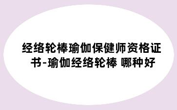 经络轮棒瑜伽保健师资格证书-瑜伽经络轮棒 哪种好